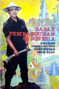Image of Presiden Soeharto Bapak Pembangunan Indonesia: Evaluasi Pembangunan Pemerintah Orde Baru
