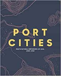 Image of Port Cities: Multicultural Emporiums Of Asia 1500-1900